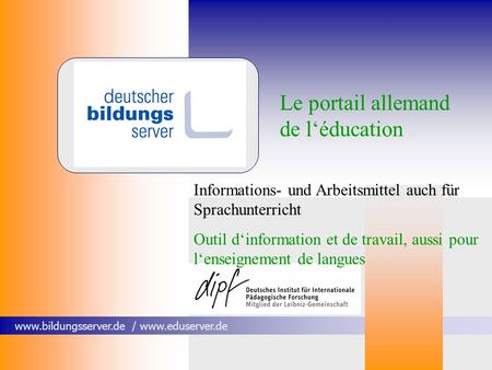 Www.bildungsserver.de / www.eduserver.de Le portail allemand de léducation Informations- und Arbeitsmittel auch für Sprachunterricht Outil dinformation.