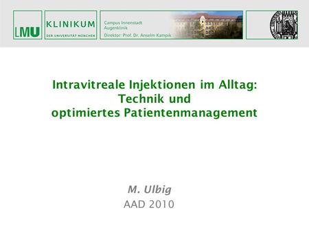 Intravitreale Injektionen im Alltag: Technik und optimiertes Patientenmanagement M. Ulbig AAD 2010.