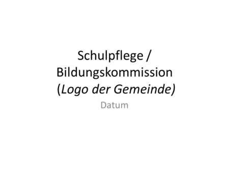 Schulpflege / Bildungskommission (Logo der Gemeinde) Datum.