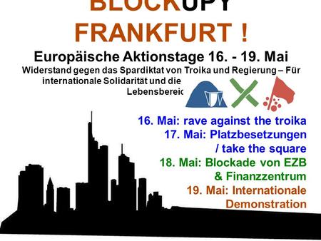 BLOCKUPY FRANKFURT ! Europäische Aktionstage 16. - 19. Mai Widerstand gegen das Spardiktat von Troika und Regierung – Für internationale Solidarität und.
