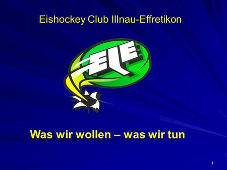 1 Eishockey Club Illnau-Effretikon Was wir wollen – was wir tun.