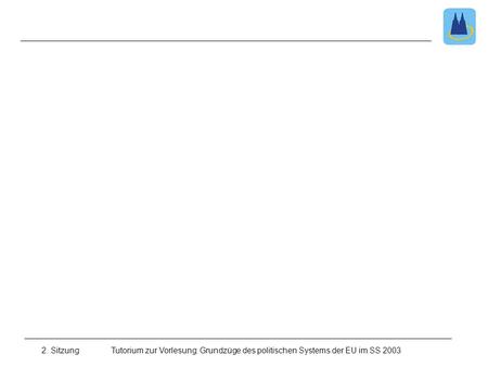 2. Sitzung Tutorium zur Vorlesung: Grundzüge des politischen Systems der EU im SS 2003.