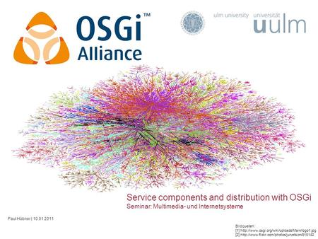 Service components and distribution with OSGi Seminar: Multimedia- und Internetsysteme Paul Hübner | 10.01.2011 Bildquellen : [1]