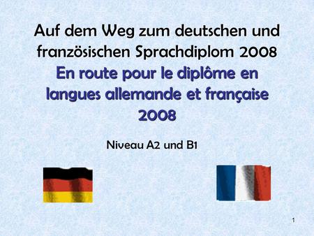 Auf dem Weg zum deutschen und französischen Sprachdiplom 2008 En route pour le diplôme en langues allemande et française 2008 Niveau A2 und B1.
