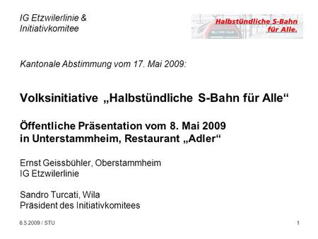 6.5.2009 / STU1 Kantonale Abstimmung vom 17. Mai 2009: Volksinitiative Halbstündliche S-Bahn für Alle Öffentliche Präsentation vom 8. Mai 2009 in Unterstammheim,