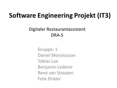 Gruppe: 1 Daniel Mossiossian Tobias Lux Benjamin Lederer René van Straaten Felix Drixler Software Engineering Projekt (IT3) Digitaler Restaurantassistent.