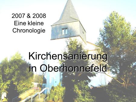 Evangelische Kirchengemeinde Honnefeld Kirchensanierung in Oberhonnefeld 2007 & 2008 Eine kleine Chronologie.