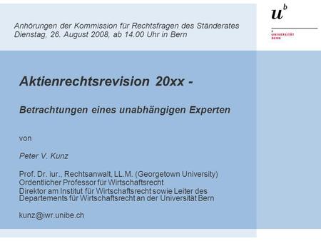 Anhörungen der Kommission für Rechtsfragen des Ständerates Dienstag, 26. August 2008, ab 14.00 Uhr in Bern Aktienrechtsrevision 20xx - Betrachtungen eines.