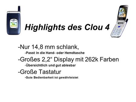 Highlights des Clou 4 -Nur 14,8 mm schlank, -Passt in die Hand- oder Hemdtasche -Großes 2,2 Display mit 262k Farben -Übersichtlich und gut ablesbar -Große.