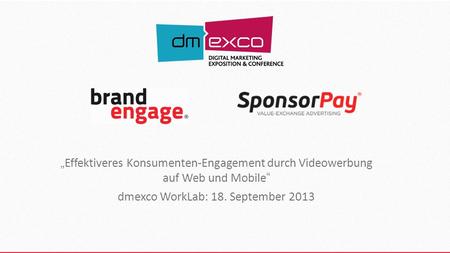 Effektiveres Konsumenten-Engagement durch Videowerbung auf Web und Mobile dmexco WorkLab: 18. September 2013.
