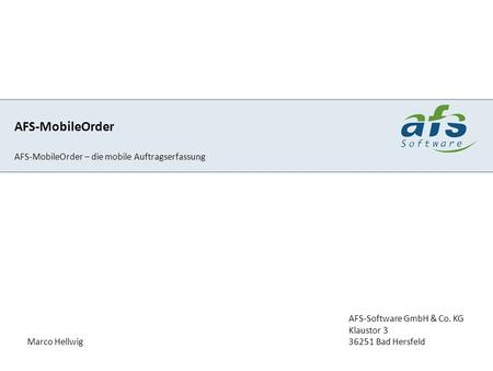 AFS-MobileOrder AFS-MobileOrder – die mobile Auftragserfassung Marco Hellwig AFS-Software GmbH & Co. KG Klaustor 3 36251 Bad Hersfeld.