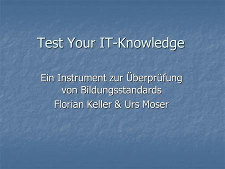 Test Your IT-Knowledge Ein Instrument zur Überprüfung von Bildungsstandards Florian Keller & Urs Moser.