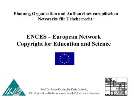 Planung, Organisation und Aufbau eines europäischen Netzwerks für Urheberrecht: Prof. Dr. Rainer Kuhlen, Dr. Karin Ludewig, FB Informatik und Informationswissenschaft,