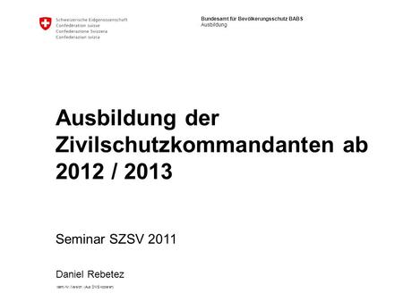 Bundesamt für Bevölkerungsschutz BABS Ausbildung Ident.-Nr./Version (Aus DMS kopieren) Ausbildung der Zivilschutzkommandanten ab 2012 / 2013 Seminar SZSV.