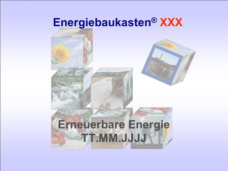 Erneuerbare Energie TT.MM.JJJJ Energiebaukasten ® XXX.