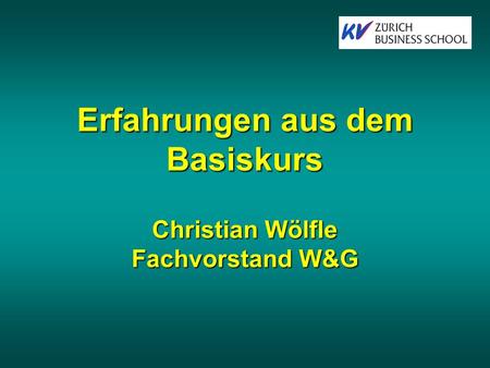 Erfahrungen aus dem Basiskurs Christian Wölfle Fachvorstand W&G