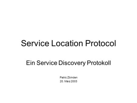 Service Location Protocol Ein Service Discovery Protokoll Patric Zbinden 20. März 2003.