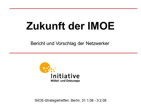 Zukunft der IMOE Bericht und Vorschlag der Netzwerker IMOE-Strategietreffen, Berlin, 31.1.08 - 3.2.08.