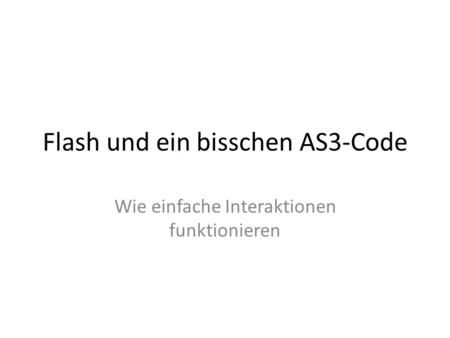 Flash und ein bisschen AS3-Code Wie einfache Interaktionen funktionieren.