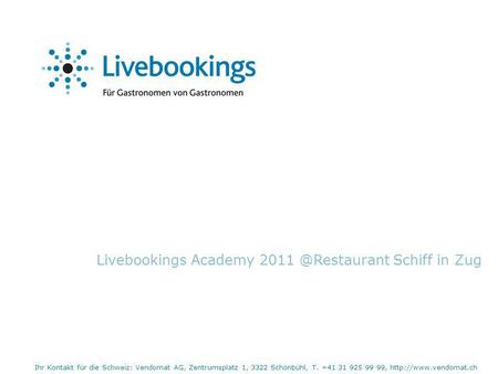 Livebookings Academy Schiff in Zug Ihr Kontakt für die Schweiz: Vendomat AG, Zentrumsplatz 1, 3322 Schönbühl, T. +41 31 925 99 99,