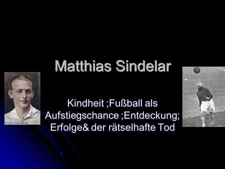 Matthias Sindelar Kindheit ;Fußball als Aufstiegschance ;Entdeckung; Erfolge& der rätselhafte Tod.