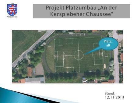 Platz: alt Stand: 12.11.2013. Gewährleistung der perspektivischen Kombination Fußball und Schulsport 1 Großfeldfußballplatz 90 x 45 m (Rasen) 1 Kleinfeldfußballplatz.