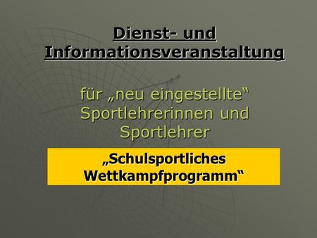 Dienst- und Informationsveranstaltung für neu eingestellte Sportlehrerinnen und Sportlehrer Schulsportliches Wettkampfprogramm.
