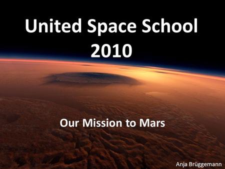 United Space School 2010 Our Mission to Mars Anja Brüggemann.