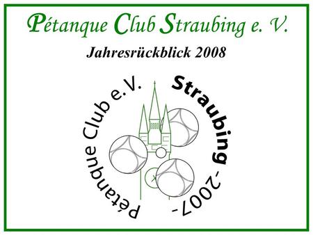 P étanque C lub S traubing e. V. Jahresrückblick 2008.