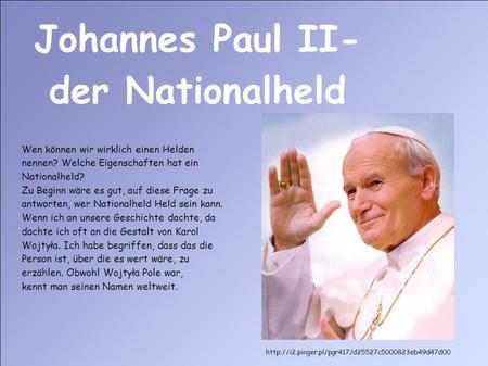 Johannes Paul II- der Nationalheld Wen können wir wirklich einen Helden nennen? Welche Eigenschaften hat ein Nationalheld? Zu Beginn wäre es gut, auf diese.