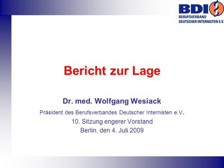 Bericht zur Lage Dr. med. Wolfgang Wesiack Präsident des Berufsverbandes Deutscher Internisten e.V. 10. Sitzung engerer Vorstand Berlin, den 4. Juli 2009.