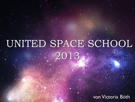{ von Victoria Böth UNITED SPACE SCHOOL 2013 UNITED SPACE SCHOOL 2013.