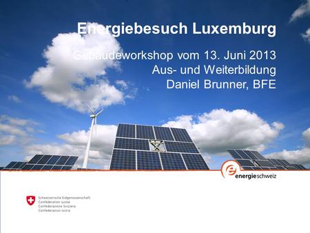 Energiebesuch Luxemburg Gebäudeworkshop vom 13. Juni 2013 Aus- und Weiterbildung Daniel Brunner, BFE t t.