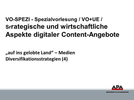 VO-SPEZI - Spezialvorlesung / VO+UE / Srrategische und wirtschaftliche Aspekte digitaler Content-Angebote „auf ins gelobte Land“ – Medien Diversifikationsstrategien.