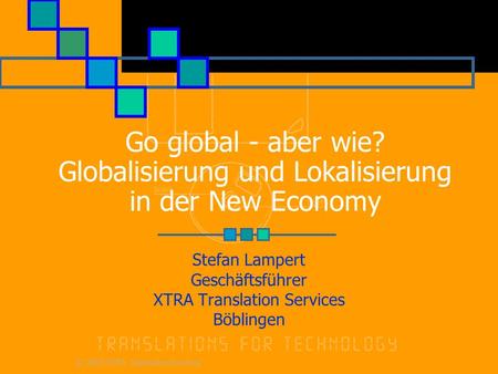 © 2000 XTRA Translation Services Go global - aber wie? Globalisierung und Lokalisierung in der New Economy Stefan Lampert Geschäftsführer XTRA Translation.