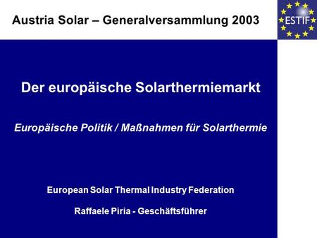 Der europäische Solarthermiemarkt Europäische Politik / Maßnahmen für Solarthermie European Solar Thermal Industry Federation Raffaele Piria - Geschäftsführer.