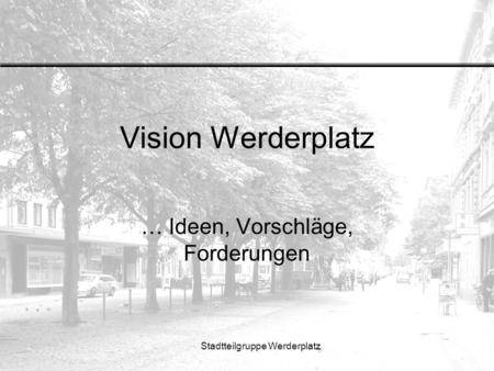 Stadtteilgruppe Werderplatz Vision Werderplatz … Ideen, Vorschläge, Forderungen.