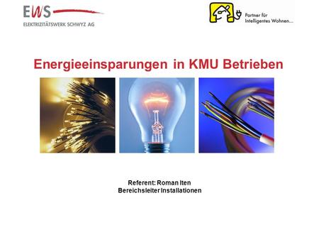 Energieeinsparungen in KMU Betrieben Referent: Roman Iten Bereichsleiter Installationen.