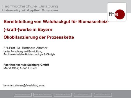 Bereitstellung von Waldhackgut für Biomasseheiz- (-kraft-)werke in Bayern Ökobilanzierung der Prozesskette FH-Prof. Dr. Bernhard Zimmer Leiter Forschung.