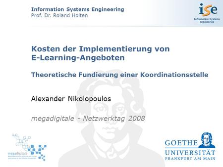 Information Systems Engineering Prof. Dr. Roland Holten Kosten der Implementierung von E-Learning-Angeboten Theoretische Fundierung einer Koordinationsstelle.