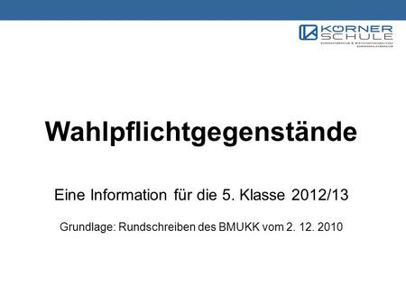 Wahlpflichtgegenstände Eine Information für die 5. Klasse 2012/13 Grundlage: Rundschreiben des BMUKK vom 2. 12. 2010.