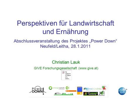 Perspektiven für Landwirtschaft und Ernährung Abschlussveranstaltung des Projektes Power Down Neufeld/Leitha, 28.1.2011 Christian Lauk GIVE Forschungsgesellschaft.