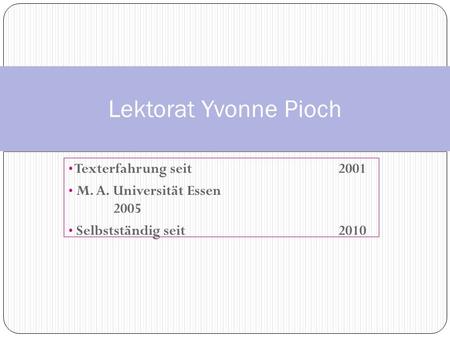 Texterfahrung seit 2001 M. A. Universität Essen 2005 Selbstständig seit 2010 Lektorat Yvonne Pioch.