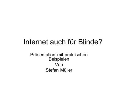 Internet auch für Blinde? Präsentation mit praktischen Beispielen Von Stefan Müller.