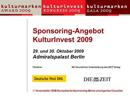 Sponsoring-Angebot KulturInvest 2009 29. und 30. Oktober 2009 Admiralspalast Berlin Förderer:Mit freundlicher Unterstützung des ZEIT Verlag: © Veranstalter: