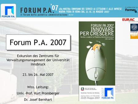 Forum P.A. 2007 Exkursion des Zentrums für Verwaltungsmanagement der Universität Innsbruck 23. bis 26. Mai 2007 Wiss. Leitung: Univ.-Prof. Kurt Promberger.
