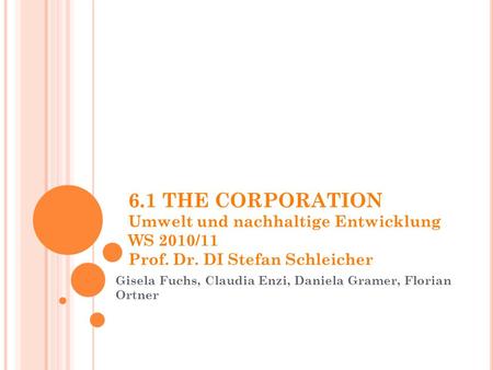 6.1 THE CORPORATION Umwelt und nachhaltige Entwicklung WS 2010/11 Prof. Dr. DI Stefan Schleicher Gisela Fuchs, Claudia Enzi, Daniela Gramer, Florian Ortner.
