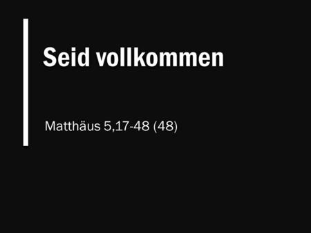 Seid vollkommen Matthäus 5,17-48 (48).