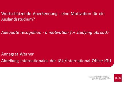 Wertschätzende Anerkennung - eine Motivation für ein Auslandsstudium? Adequate recognition - a motivation for studying abroad? Annegret Werner Abteilung.