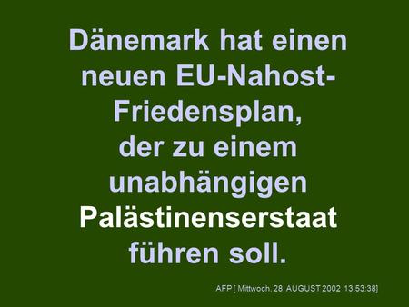 Dänemark hat einen neuen EU-Nahost- Friedensplan, der zu einem unabhängigen Palästinenserstaat führen soll. AFP [ Mittwoch, 28. AUGUST 2002 13:53:38]